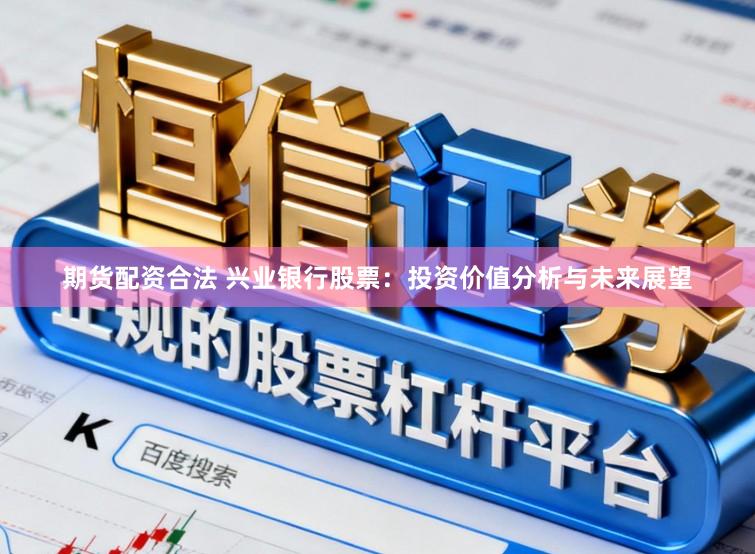 期货配资合法 兴业银行股票：投资价值分析与未来展望