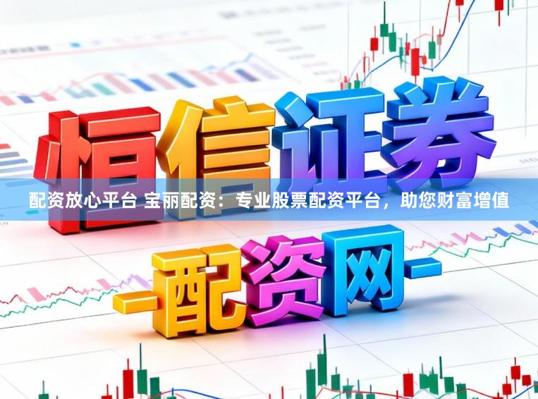 配资放心平台 宝丽配资：专业股票配资平台，助您财富增值