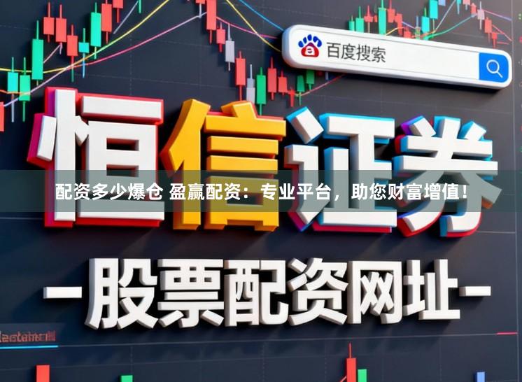 配资多少爆仓 盈赢配资：专业平台，助您财富增值！