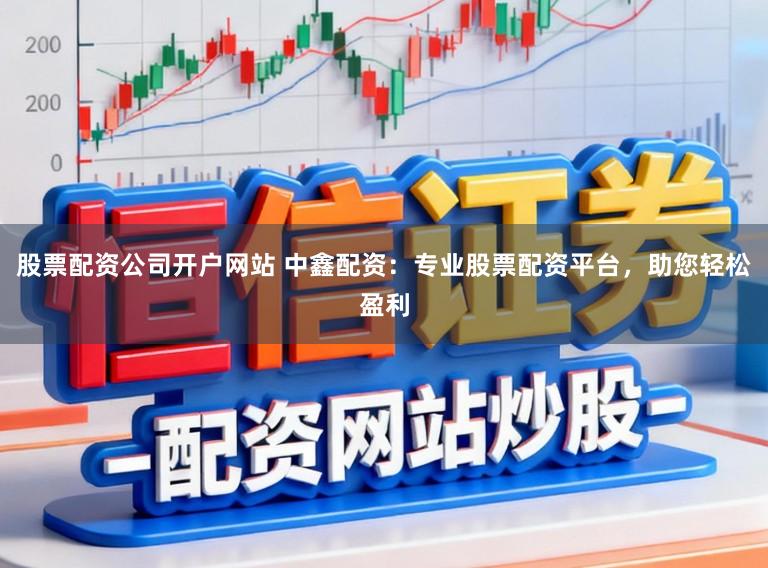 股票配资公司开户网站 中鑫配资：专业股票配资平台，助您轻松盈利