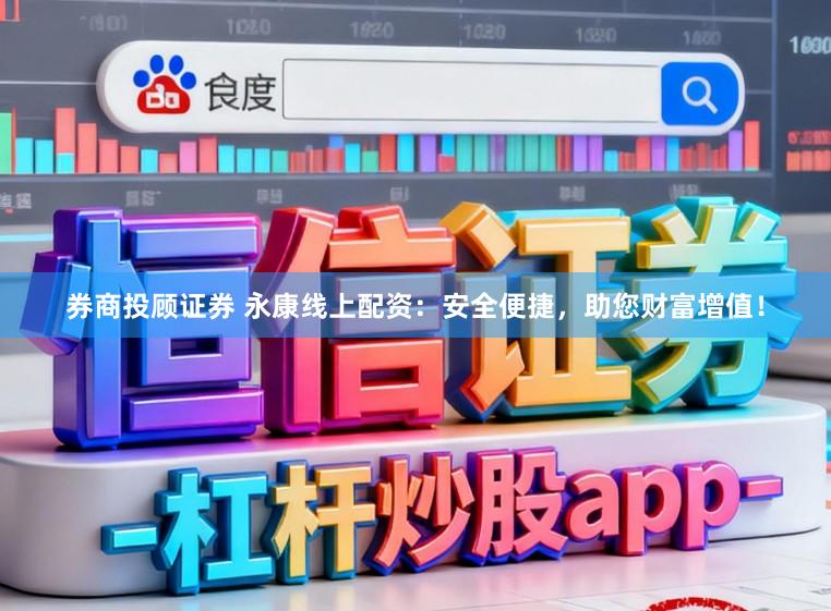 券商投顾证券 永康线上配资：安全便捷，助您财富增值！