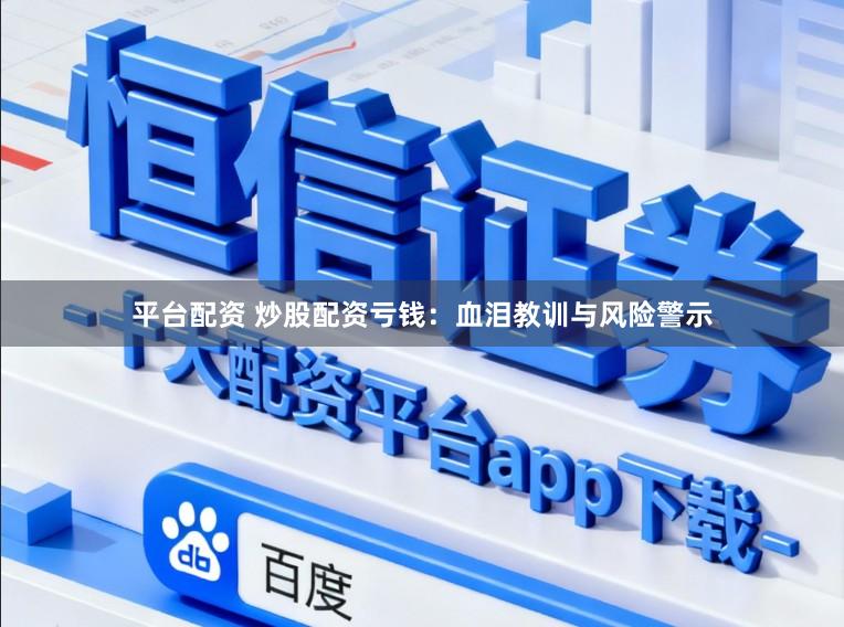 平台配资 炒股配资亏钱：血泪教训与风险警示