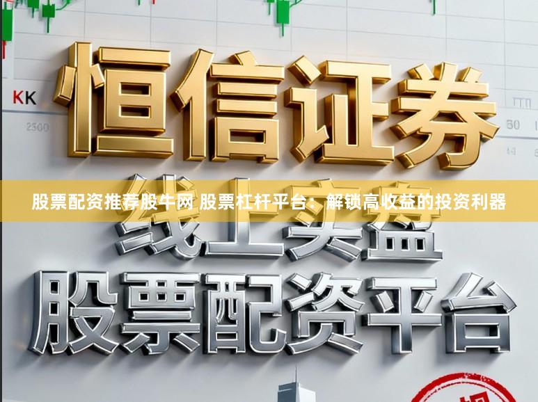 股票配资推荐股牛网 股票杠杆平台：解锁高收益的投资利器