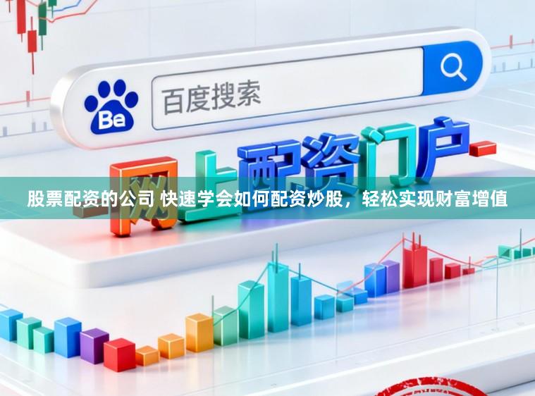 股票配资的公司 快速学会如何配资炒股，轻松实现财富增值