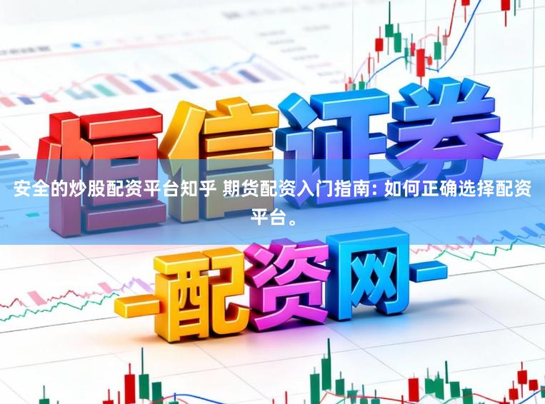 安全的炒股配资平台知乎 期货配资入门指南: 如何正确选择配资平台。