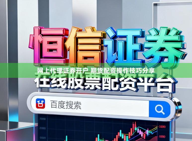 网上代理证券开户 期货配资操作技巧分享
