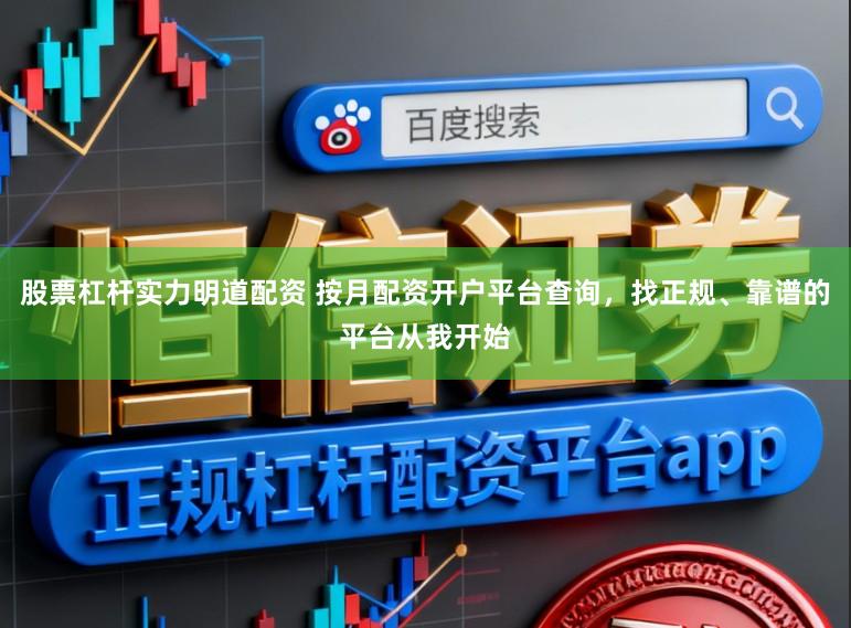 股票杠杆实力明道配资 按月配资开户平台查询，找正规、靠谱的平台从我开始