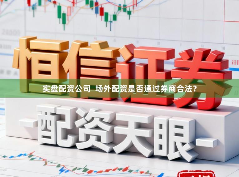 实盘配资公司  场外配资是否通过券商合法？