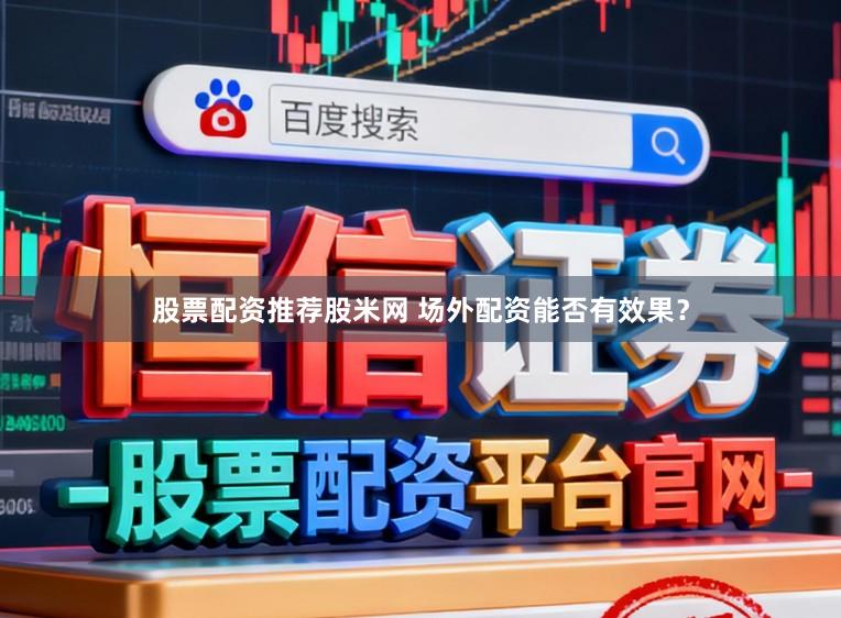 股票配资推荐股米网 场外配资能否有效果？