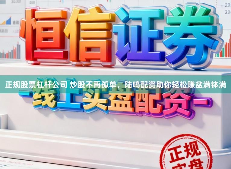 正规股票杠杆公司 炒股不再孤单，陆鸣配资助你轻松赚盆满钵满