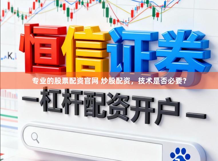 专业的股票配资官网 炒股配资，技术是否必要？