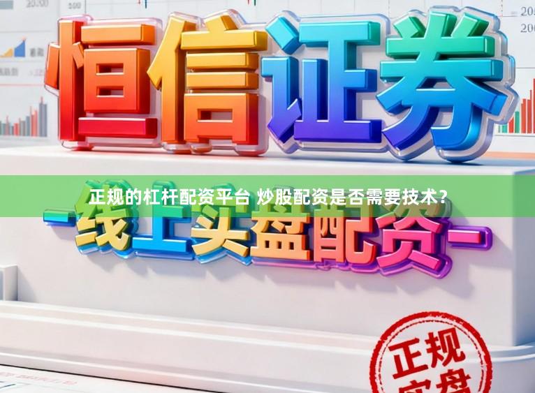正规的杠杆配资平台 炒股配资是否需要技术？