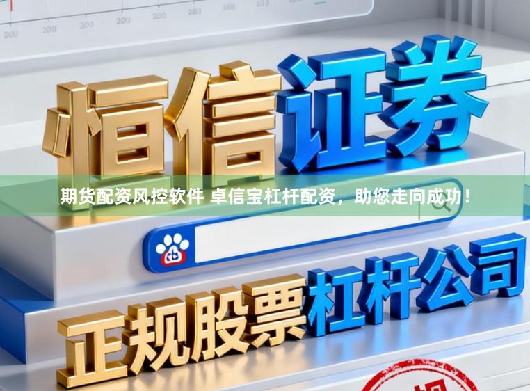 期货配资风控软件 卓信宝杠杆配资，助您走向成功！