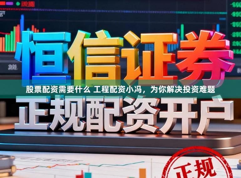 股票配资需要什么 工程配资小冯，为你解决投资难题