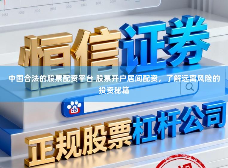 中国合法的股票配资平台 股票开户居间配资，了解远离风险的投资秘籍