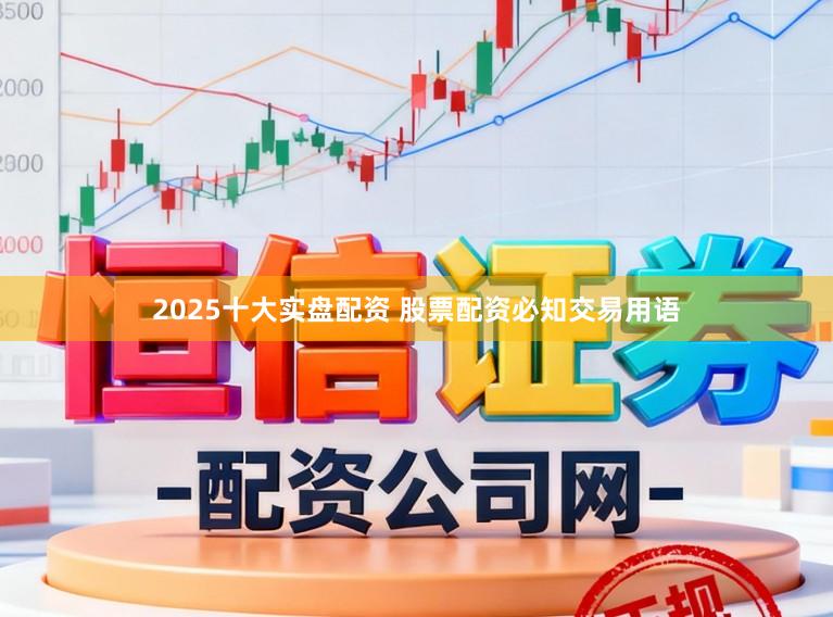 2025十大实盘配资 股票配资必知交易用语