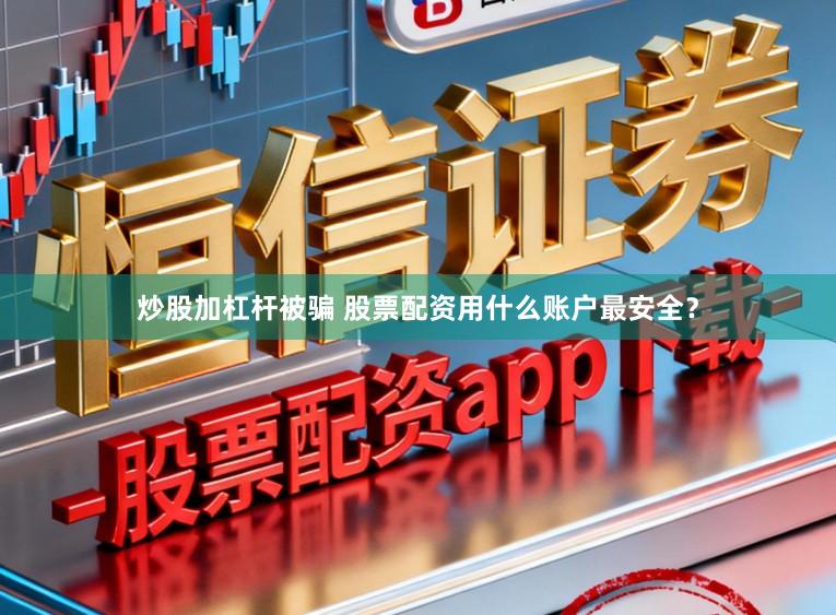 炒股加杠杆被骗 股票配资用什么账户最安全？