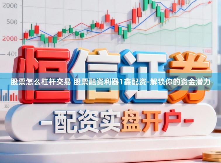 股票怎么杠杆交易 股票融资利器1鑫配资-解锁你的资金潜力