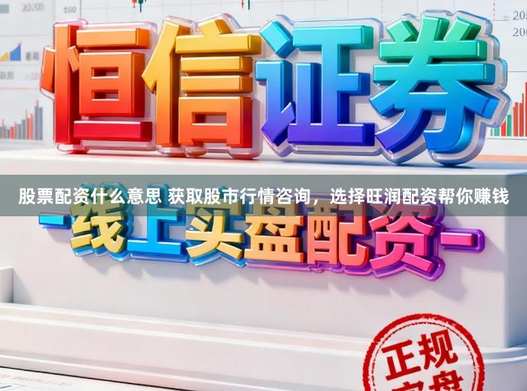 股票配资什么意思 获取股市行情咨询，选择旺润配资帮你赚钱