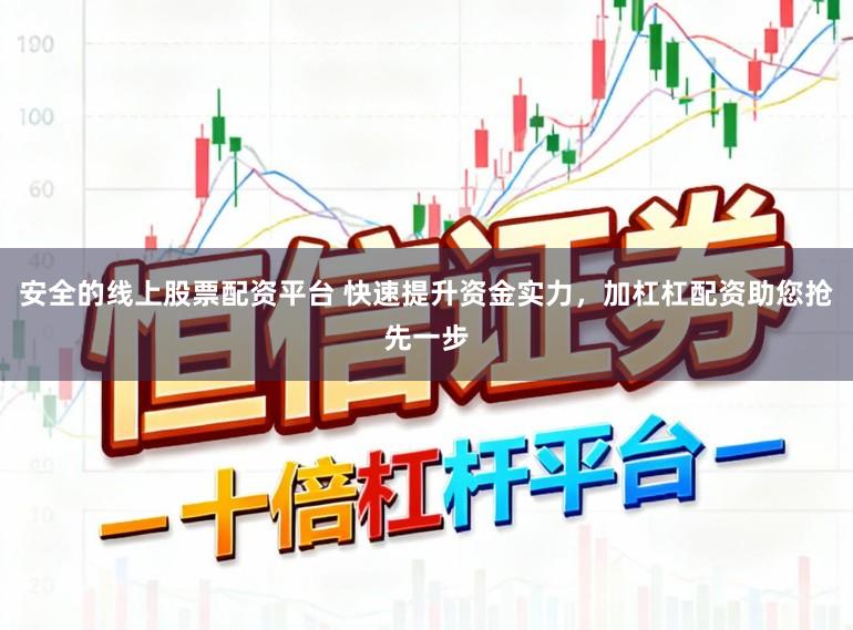 安全的线上股票配资平台 快速提升资金实力，加杠杠配资助您抢先一步