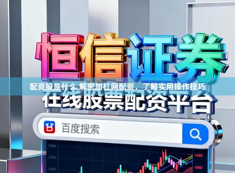 配资股是什么 解密加杠网配资，了解实用操作技巧