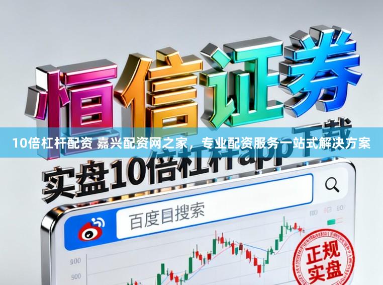 10倍杠杆配资 嘉兴配资网之家，专业配资服务一站式解决方案