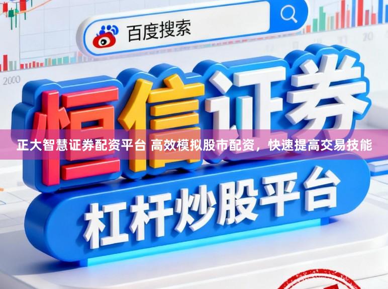正大智慧证券配资平台 高效模拟股市配资，快速提高交易技能