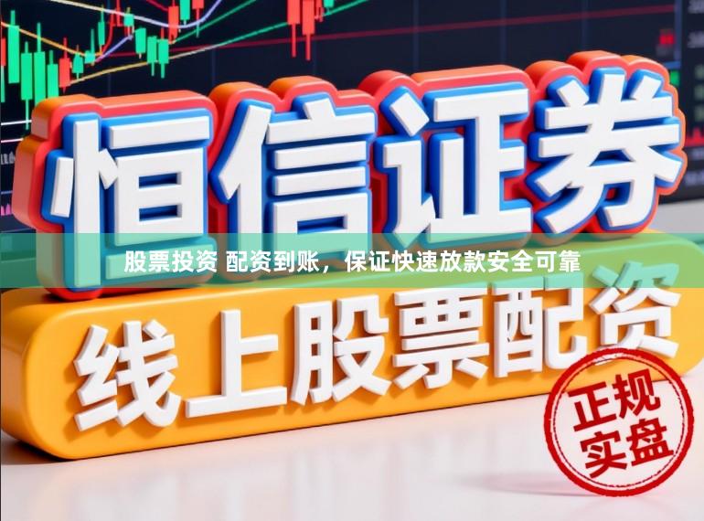 股票投资 配资到账，保证快速放款安全可靠
