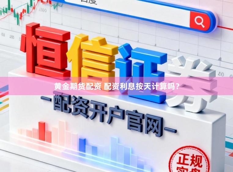 黄金期货配资 配资利息按天计算吗？