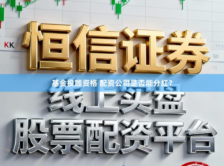 基金投顾资格 配资公司是否能分红？