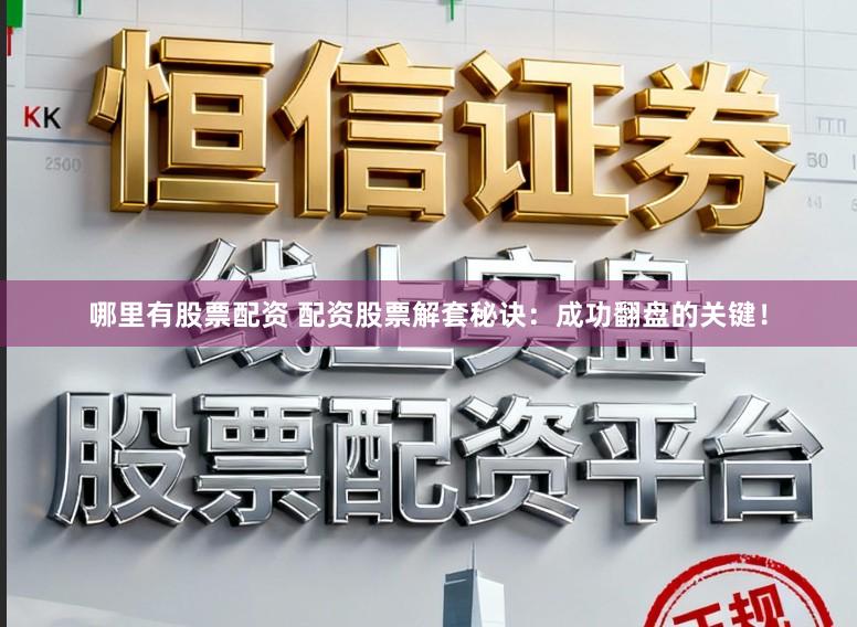 哪里有股票配资 配资股票解套秘诀：成功翻盘的关键！