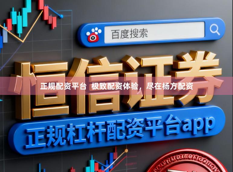 正规配资平台  极致配资体验，尽在杨方配资