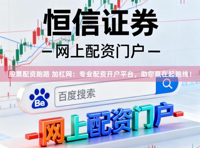 股票配资跑路 加杠网：专业配资开户平台，助您赢在起跑线！