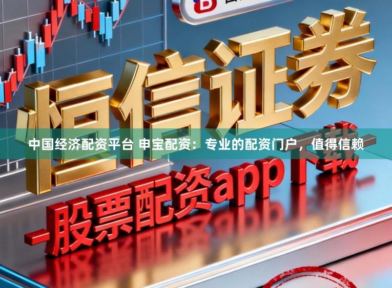 中国经济配资平台 申宝配资：专业的配资门户，值得信赖