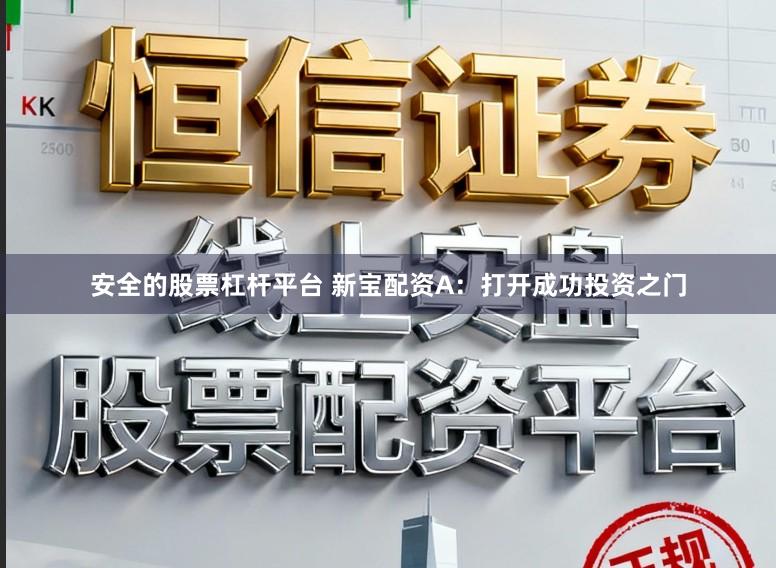 安全的股票杠杆平台 新宝配资A：打开成功投资之门
