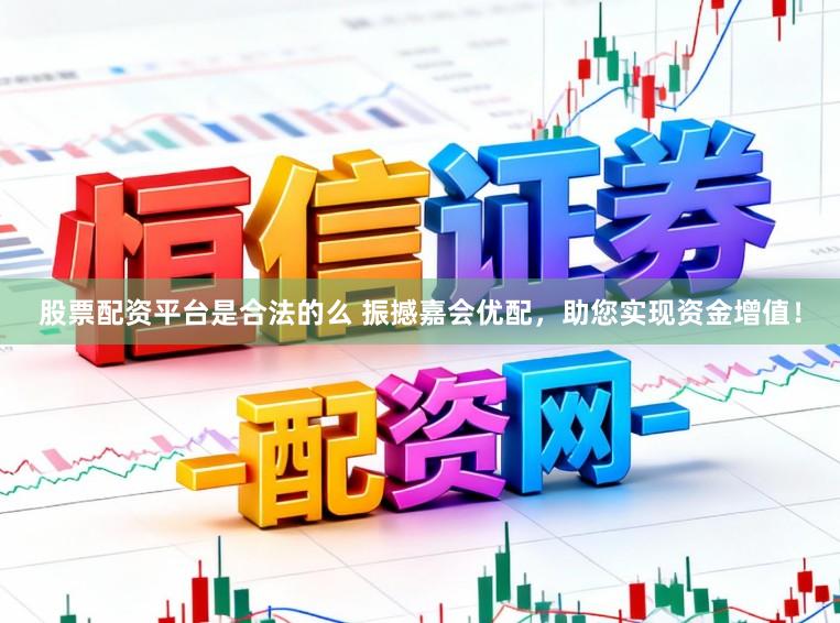股票配资平台是合法的么 振撼嘉会优配，助您实现资金增值！