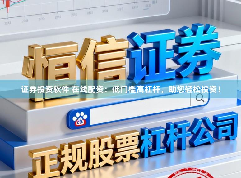 证券投资软件 在线配资：低门槛高杠杆，助您轻松投资！