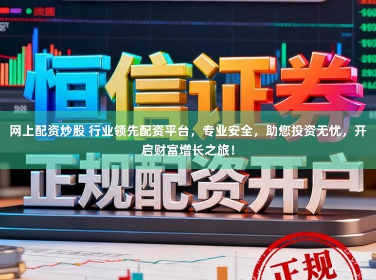 网上配资炒股 行业领先配资平台，专业安全，助您投资无忧，开启财富增长之旅！
