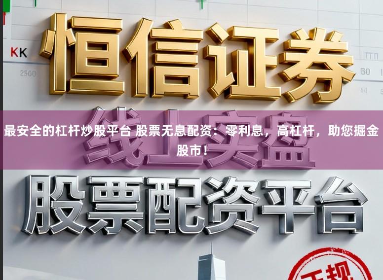 最安全的杠杆炒股平台 股票无息配资：零利息，高杠杆，助您掘金股市！