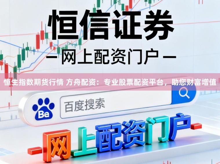 恒生指数期货行情 方舟配资:专业股票配资平台,助您财富增值