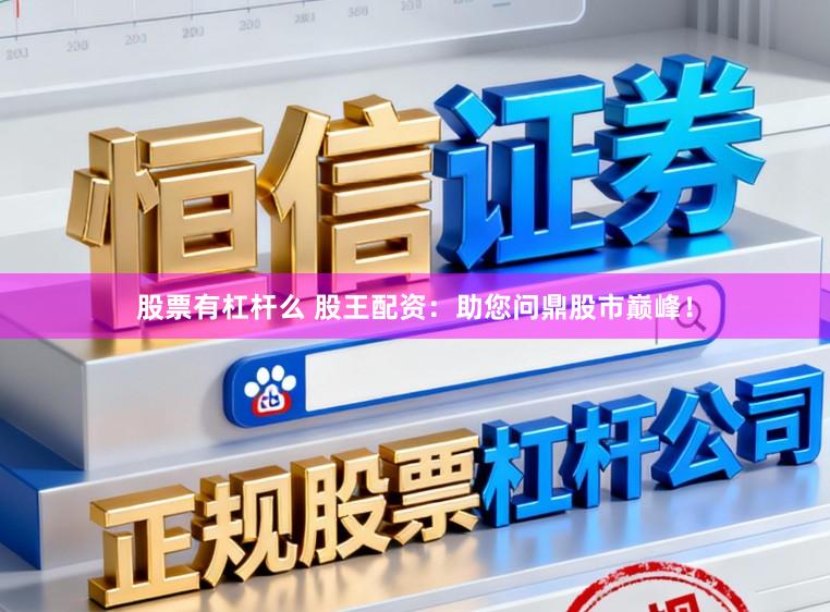 股票有杠杆么 股王配资：助您问鼎股市巅峰！