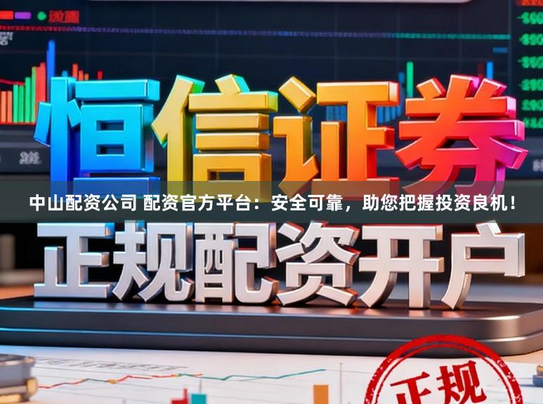 中山配资公司 配资官方平台:安全可靠,助您把握投资良机!
