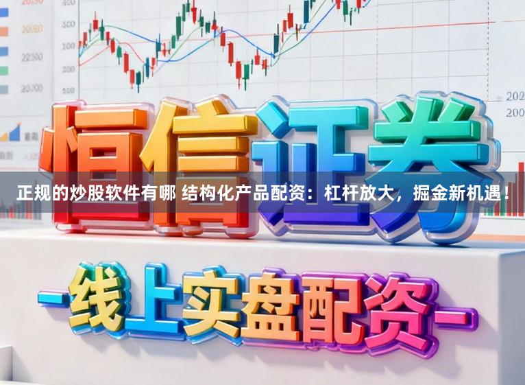 正规的炒股软件有哪 结构化产品配资：杠杆放大，掘金新机遇！