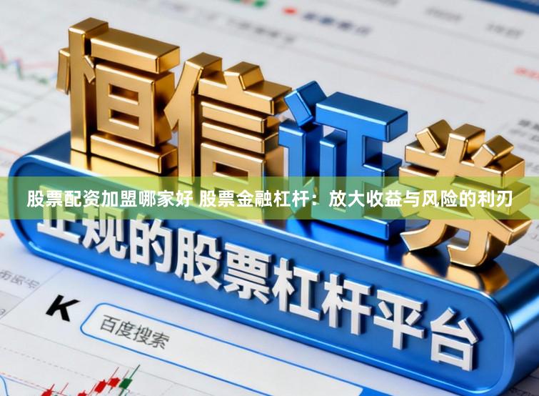 股票配资加盟哪家好 股票金融杠杆：放大收益与风险的利刃